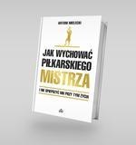 Jak wychować piłkarskiego Mistrza. I nie spieprzyć mu przy tym życia (dodruk 2025) Jak wychować piłkarskiego Mistrza. I nie spieprzyć mu przy tym życia (dodruk 2025)