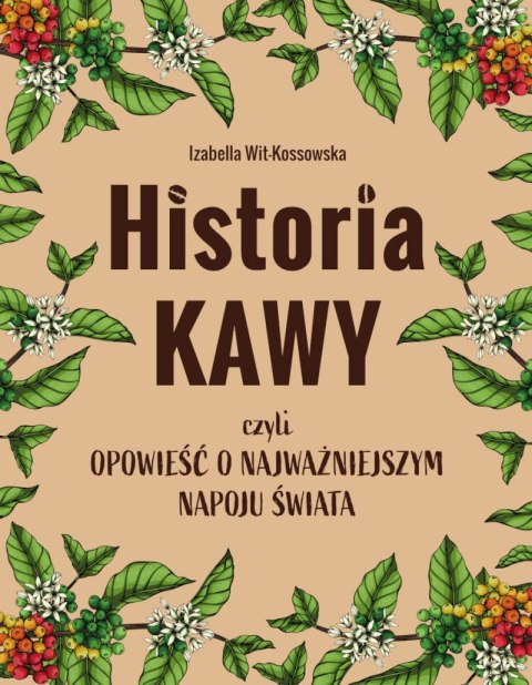 Historia kawy, czyli opowieść o najważniejszym napoju świata Historia kawy, czyli opowieść o najważniejszym napoju świata