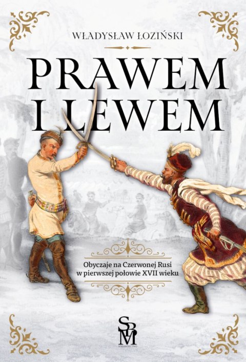 Prawem i lewem. Obyczaje na Czerwonej Rusi w pierwszej połowie XVII wieku Prawem i lewem. Obyczaje na Czerwonej Rusi w pierwszej połowie XVII wieku