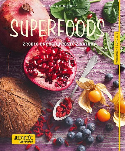 Superfoods źródło energii prosto z natury poradnik zdrowie Superfoods źródło energii prosto z natury poradnik zdrowie