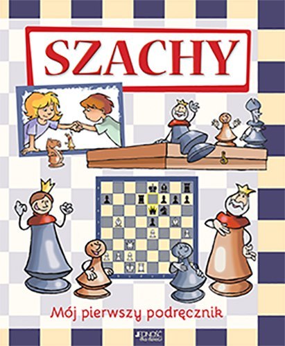 Szachy mój pierwszy podręcznik Szachy mój pierwszy podręcznik