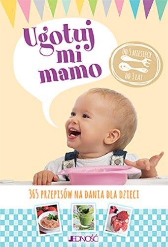Ugotuj mi mamo 365 przepisów na dania dla dzieci od 5 miesięcy do 3 lat Ugotuj mi mamo 365 przepisów na dania dla dzieci od 5 miesięcy do 3 lat