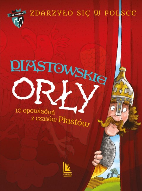 Piastowskie Orły. 10 opowiadań z czasów Piastów. A to historia. Zdarzyło się w Polsce. Tom 1 wyd. 4 Piastowskie Orły. 10 opowiadań z czasów Piastów. A to historia. Zdarzyło się w Polsce. Tom 1 wyd. 4