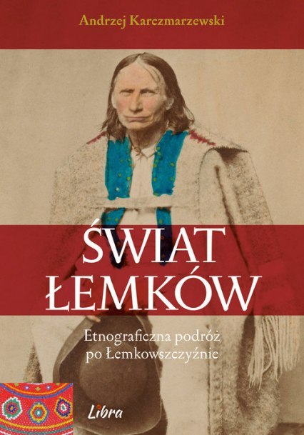 Świat Łemków. Etnograficzna podróż po Łemkowszczyźnie Świat Łemków. Etnograficzna podróż po Łemkowszczyźnie