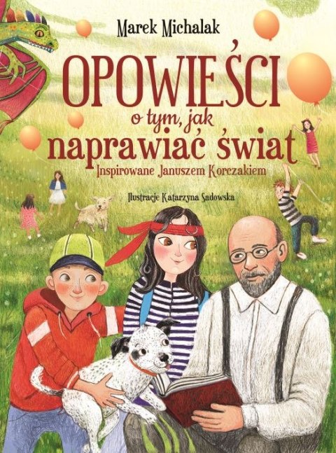 Opowieści o tym, jak naprawiać świat. Inspirowane Januszem Korczakiem Opowieści o tym, jak naprawiać świat. Inspirowane Januszem Korczakiem