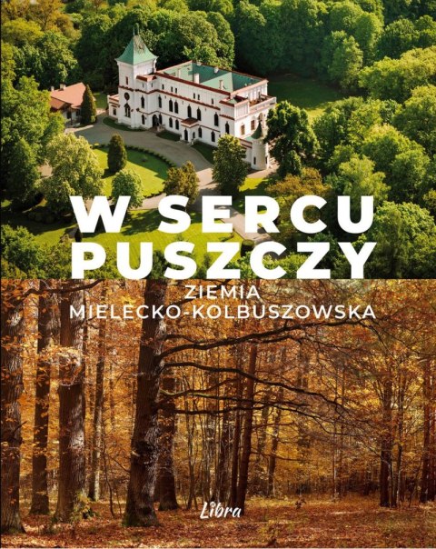 W sercu Puszczy. Ziemia mielecko-kolbuszowska W sercu Puszczy. Ziemia mielecko-kolbuszowska