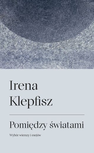 Pomiędzy światami. Wybór wierszy i esejów / Between Worlds: Selected Poems and Essays