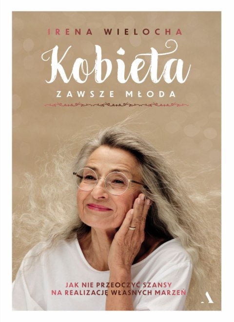 Kobieta zawsze młoda. Jak nie przeoczyć szansy na realizację własnych marzeń Kobieta zawsze młoda. Jak nie przeoczyć szansy na realizację własnych marzeń