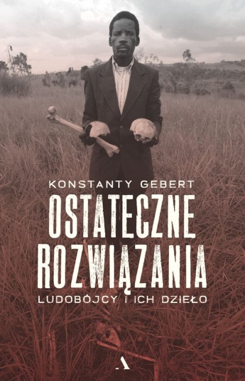 Ostateczne rozwiązania. Ludobójcy i ich dzieło Ostateczne rozwiązania. Ludobójcy i ich dzieło