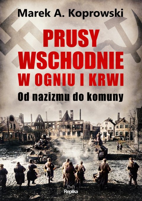 Prusy Wschodnie w ogniu i krwi. Od nazizmu do komuny Prusy Wschodnie w ogniu i krwi. Od nazizmu do komuny