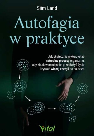Autofagia w praktyce. Jak skutecznie wykorzystać naturalne procesy organizmu, aby zbudować mięśnie, przedłużyć życie i zyskać wi
