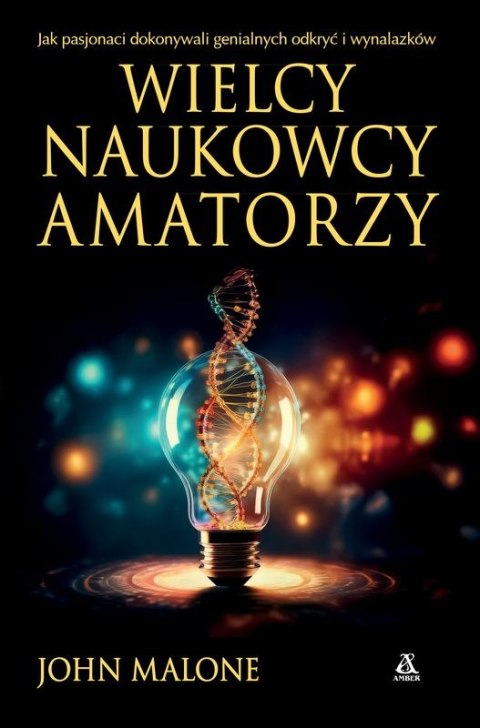 Wielcy naukowcy-amatorzy. Jak dokonywano genialnych odkryć i wynalazków Wielcy naukowcy-amatorzy. Jak dokonywano genialnych odkryć i wynalazków