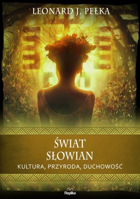 Świat Słowian. Kultura, przyroda, duchowość. Wierzenia i zwyczaje Świat Słowian. Kultura, przyroda, duchowość. Wierzenia i zwyczaje