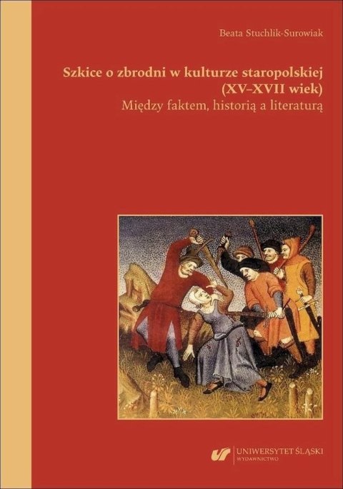 Szkice o zbrodni w kulturze staropolskiej (XVXVII wiek). Między faktem, historią a literaturą Szkice o zbrodni w kulturze staropolskiej (XVXVII wiek). Między faktem, historią a literaturą