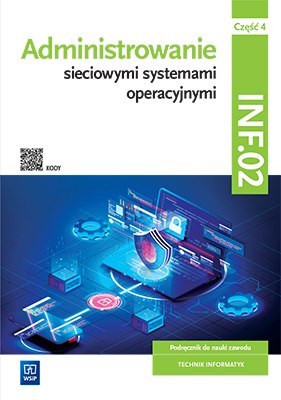Administrowanie sieciowymi systemami operacyjnymi Kwalifikacja INF.02 Podręcznik Część 4 Administrowanie sieciowymi systemami operacyjnymi Kwalifikacja INF.02 Podręcznik Część 4
