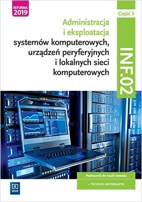 Eksploatacja systemów komputerowych, urządzeń peryferyjnych i lokalnych sieci komputerowych. Kwalifikacja inf. 02. Część 3 Eksploatacja systemów komputerowych, urządzeń peryferyjnych i lokalnych sieci komputerowych. Kwalifikacja inf. 02. Część 3