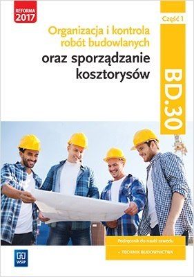 Organizacja i kontrola robót budowlanych oraz sporządzanie kosztorysów. Kwalifikacja bd. 30. Podręcznik do nauki zawodu technik Organizacja i kontrola robót budowlanych oraz sporządzanie kosztorysów. Kwalifikacja bd. 30. Podręcznik do nauki zawodu technik