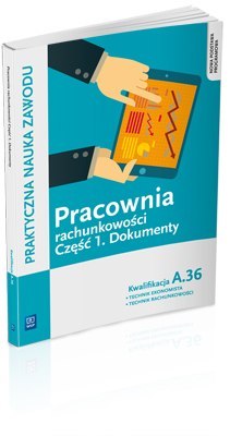 Pracownia rachunkowości. Dokumenty. Część 1 technik ekonomista/technik rachunkowości. Kwalifikacja A. 36 Pracownia rachunkowości. Dokumenty. Część 1 technik ekonomista/technik rachunkowości. Kwalifikacja A. 36