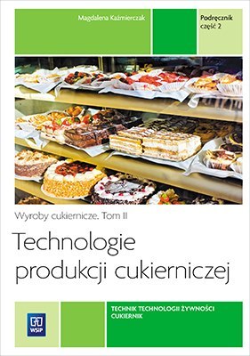 Technologie produkcji cukierniczej. Wyroby cukiernicze. Podręcznik do nauki zawodu cukiernik, technik technologii żywności Tom I Technologie produkcji cukierniczej. Wyroby cukiernicze. Podręcznik do nauki zawodu cukiernik, technik technologii żywności Tom I