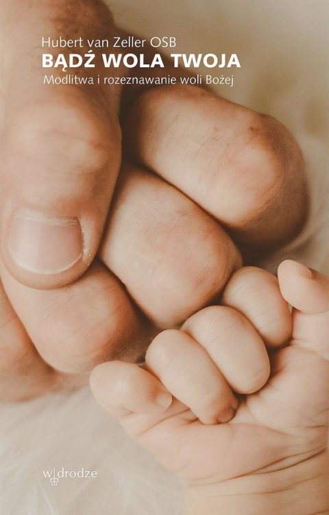 Bądź wola Twoja. Modlitwa i rozeznawanie woli Bożej Bądź wola Twoja. Modlitwa i rozeznawanie woli Bożej