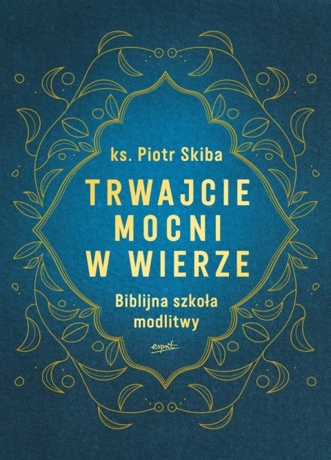Trwajcie mocni w wierze. Biblijna szkoła modlitwy Trwajcie mocni w wierze. Biblijna szkoła modlitwy