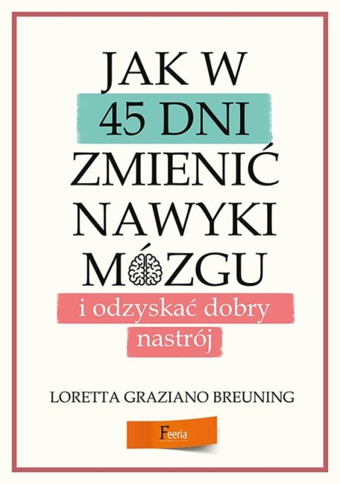 Jak w 45 dni zmienić nawyki mózgu i odzyskać dobry nastrój Jak w 45 dni zmienić nawyki mózgu i odzyskać dobry nastrój
