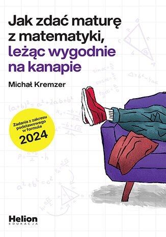 Jak zdać maturę z matematyki leżąc wygodnie na kanapie zadania z zakresu podstawowego w formule 2024 Jak zdać maturę z matematyki leżąc wygodnie na kanapie zadania z zakresu podstawowego w formule 2024