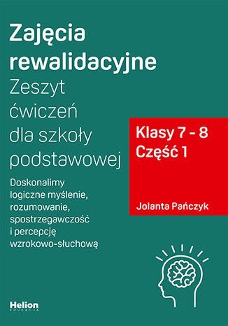 Zajęcia rewalidacyjne Zeszyt ćwiczeń dla szkoły podstawowej klasy 7 - 8 część 1 Doskonalimy logiczne myślenie rozumowanie spostr Zajęcia rewalidacyjne Zeszyt ćwiczeń dla szkoły podstawowej klasy 7 - 8 część 1 Doskonalimy logiczne myślenie rozumowanie spostr