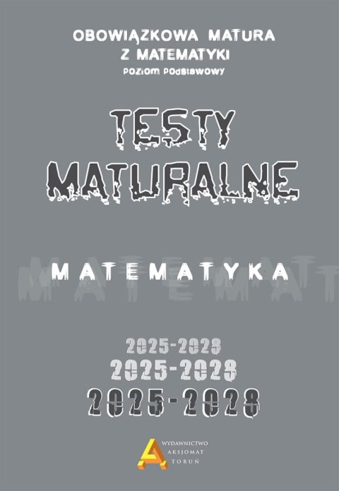 Zbiór testów i zadań maturalnych z matematyki poziom podstawowy 2025-2028 Zbiór testów i zadań maturalnych z matematyki poziom podstawowy 2025-2028