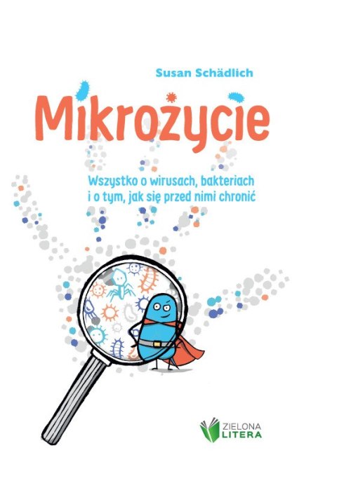 Mikrożycie. Wszystko o wirusach, bakteriach i o tym, jak się przed nimi chronić Mikrożycie. Wszystko o wirusach, bakteriach i o tym, jak się przed nimi chronić