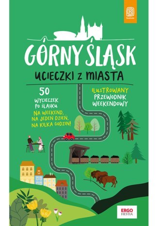 Górny Śląsk. Ucieczki z miasta. Przewodnik weekendowy wyd. 1