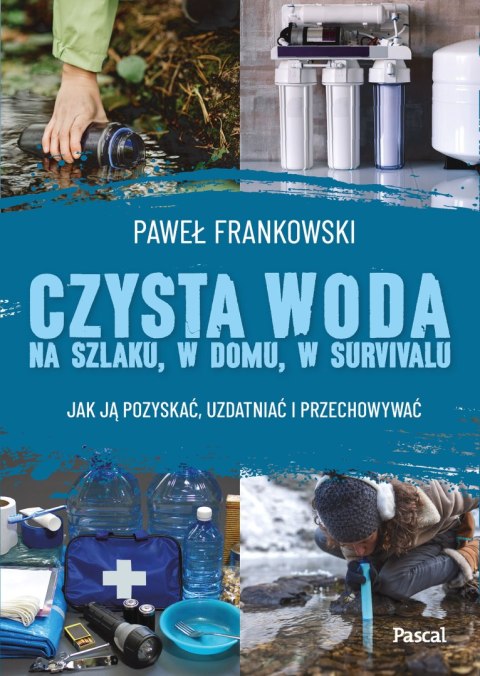 Czysta woda na szlaku, w domu, w survivalu. Jak ją pozyskać, uzdatniać i przechowywać Czysta woda na szlaku, w domu, w survivalu. Jak ją pozyskać, uzdatniać i przechowywać