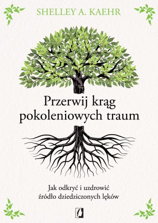 Przerwij krąg pokoleniowych traum. Jak odkryć i uzdrowić źródło dziedziczonych lęków