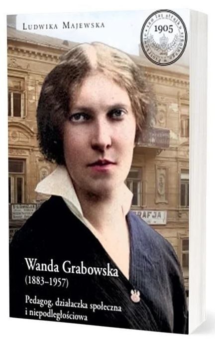 Wanda Grabowska (1883-1957). Pedagog, działaczka społeczna i niepodległościowa Wanda Grabowska (1883-1957). Pedagog, działaczka społeczna i niepodległościowa