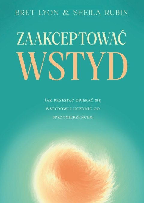 Zaakceptować wstyd. Jak przestać opierać się wstydowi i uczynić go sprzymierzeńcem Zaakceptować wstyd. Jak przestać opierać się wstydowi i uczynić go sprzymierzeńcem