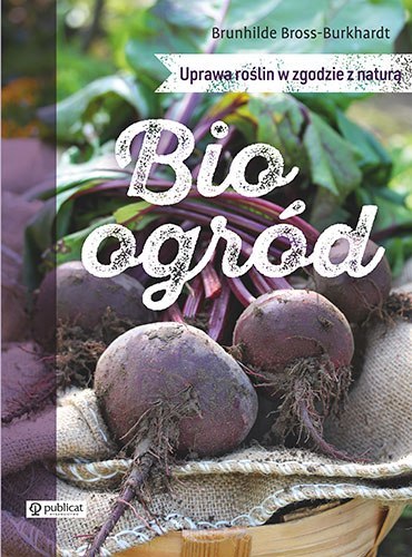Bioogród. Uprawa roślin w zgodzie z naturą Bioogród. Uprawa roślin w zgodzie z naturą
