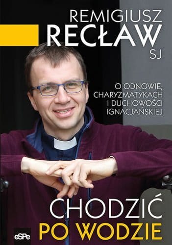 Chodzić po wodzie o odnowie charyzmatykach i duchowości ignacjańskiej Chodzić po wodzie o odnowie charyzmatykach i duchowości ignacjańskiej