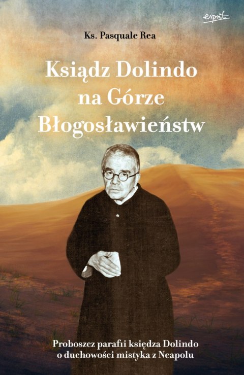 Ksiądz Dolindo na Górze Błogosławieństw. Proboszcz parafii księdza Dolindo o duchowości mistyka z Neapolu Ksiądz Dolindo na Górze Błogosławieństw. Proboszcz parafii księdza Dolindo o duchowości mistyka z Neapolu