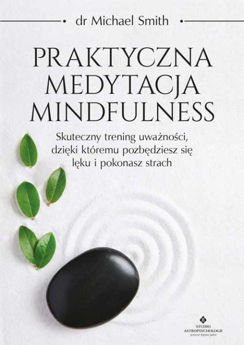 Praktyczna medytacja mindfulness. Skuteczny trening uważności, dzięki któremu pozbędziesz się lęku i pokonasz strach Praktyczna medytacja mindfulness. Skuteczny trening uważności, dzięki któremu pozbędziesz się lęku i pokonasz strach
