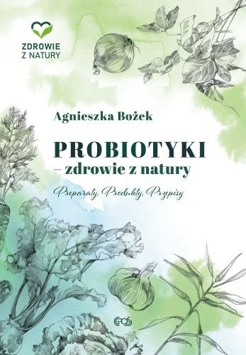 Probiotyki. Zdrowie z natury. Preparaty. Produkty. Przepisy Probiotyki. Zdrowie z natury. Preparaty. Produkty. Przepisy