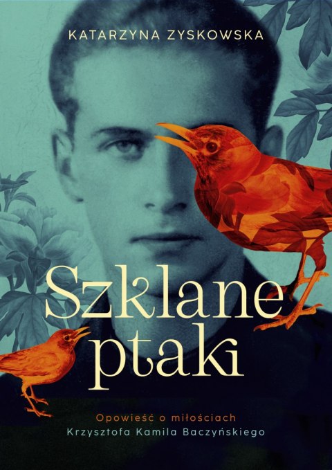 Szklane ptaki. Opowieść o miłościach Krzysztofa Kamila Baczyńskiego Szklane ptaki. Opowieść o miłościach Krzysztofa Kamila Baczyńskiego