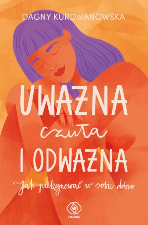 Uważna, czuła i odważna. Jak pielęgnować w sobie dobro Uważna, czuła i odważna. Jak pielęgnować w sobie dobro