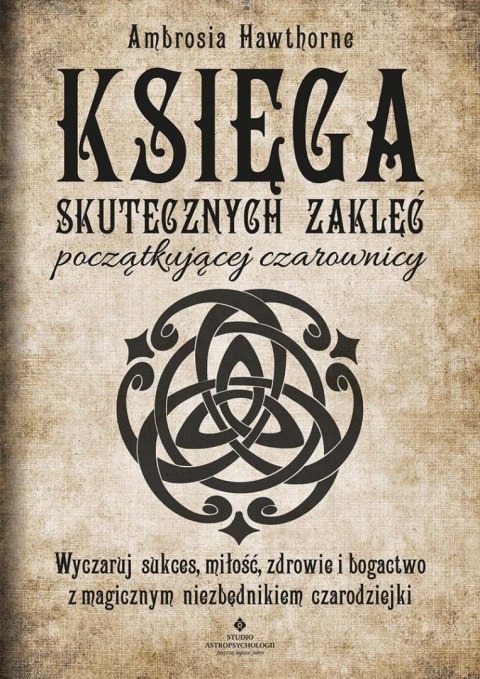 Księga skutecznych zaklęć początkującej czarownicy. Wyczaruj sukces, miłość, zdrowie i bogactwo z magicznym niezbędnikiem czarod Księga skutecznych zaklęć początkującej czarownicy. Wyczaruj sukces, miłość, zdrowie i bogactwo z magicznym niezbędnikiem czarod