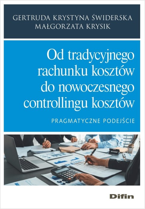 Od tradycyjnego rachunku kosztów do nowoczesnego controllingu kosztów. Pragmatyczne podejście Od tradycyjnego rachunku kosztów do nowoczesnego controllingu kosztów. Pragmatyczne podejście