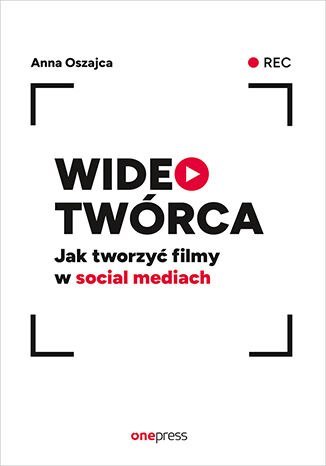 Wideotwórca. Jak tworzyć filmy w social mediach Wideotwórca. Jak tworzyć filmy w social mediach