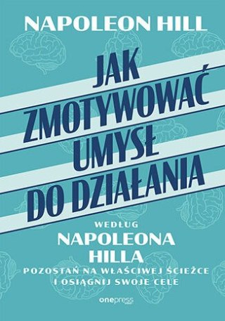 Jak zmotywować umysł do działania według Napoleona Hilla. Pozostań na właściwej ścieżce i osiągnij swoje cele
