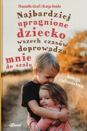 Najbardziej upragnione dziecko wszech czasów doprowadza mnie do szału. Księga rodzeństwa Najbardziej upragnione dziecko wszech czasów doprowadza mnie do szału. Księga rodzeństwa