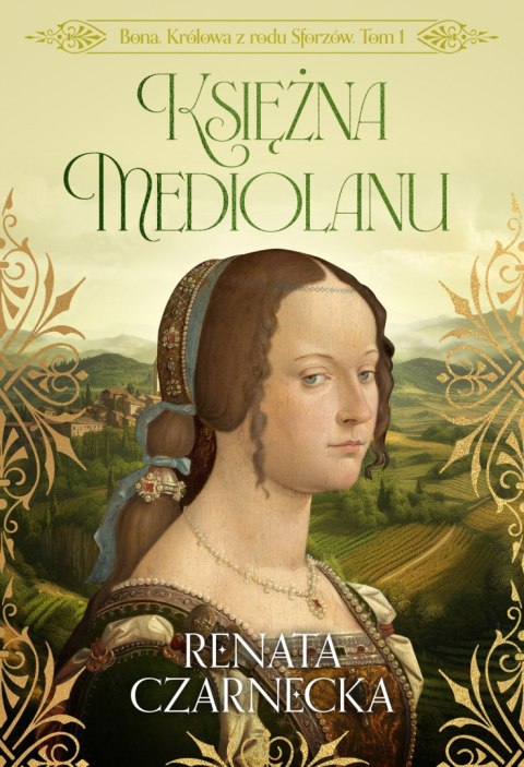 Księżna Mediolanu. Bona. Królowa z rodu Sforzów. Tom 1