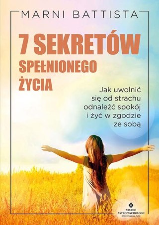 7 sekretów spełnionego życia. Jak uwolnić się od strachu, odnaleźć spokój i żyć w zgodzie ze sobą