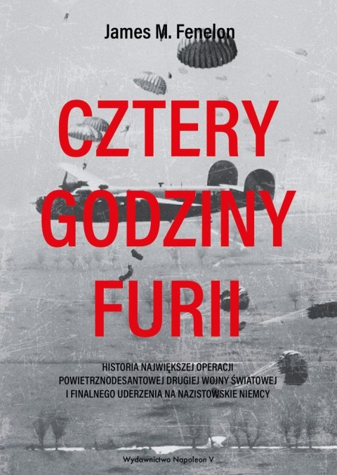 Cztery godziny furii. Historia największej operacji powietrznodesantowej II Wojny Światowej i finalnego uderzenia na nazistowski Cztery godziny furii. Historia największej operacji powietrznodesantowej II Wojny Światowej i finalnego uderzenia na nazistowski